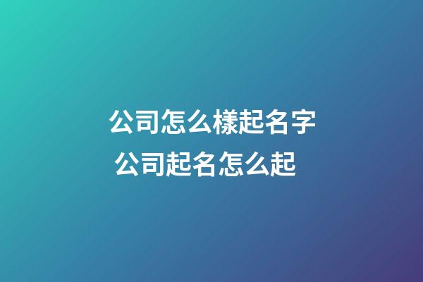 公司怎么樣起名字 公司起名怎么起-第1張-公司起名-玄機派